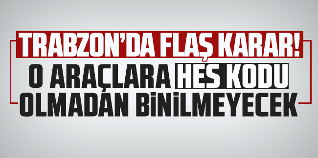 Trabzon'da flaş karar! O araçlara HES Kodu olmadan binilmeyecek