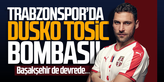 Trabzonspor'da Dusko Tosic bombası! Başakşehir de devrede...