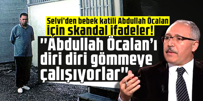 Abdulkadir Selvi: ''Abdullah Öcalan’ı diri diri gömmeye çalışıyorlar''
