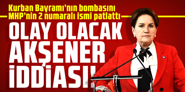 Kurban Bayramı’nın bombasını MHP’nin 2 numaralı ismi patlattı! Olay olacak Akşener iddiası!