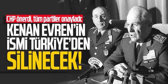 CHP önerdi, tüm partiler onayladı: ''Kenan Evren'in adı Türkiye'den silinecek''