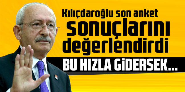 Kılıçdaroğlu son anket sonuçlarını değerlendirdi: Bu hızla gidersek...