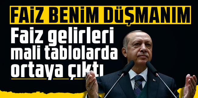 Erdoğan ''Faiz benim düşmanım'' demişti: Faiz gelirleri mali tablolarda ortaya çıktı
