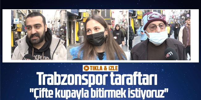 Trabzonspor taraftarı "Çifte kupayla bitirmek istiyoruz"