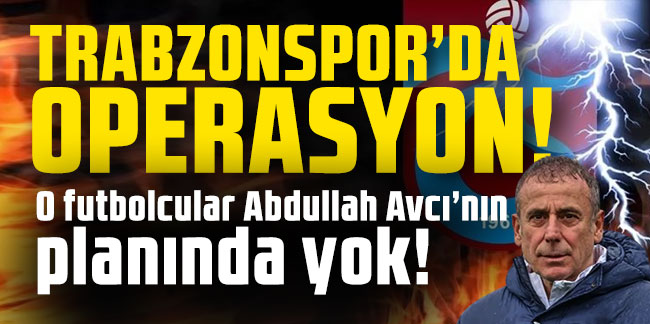 Trabzonspor’da operasyon! O futbolcular Abdullah Avcı’nın planında yok