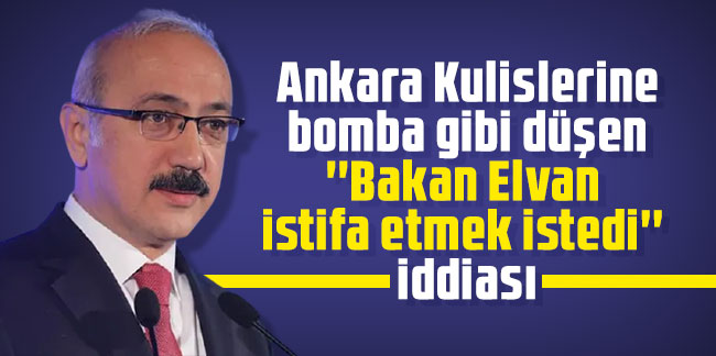 Ankara Kulislerine bomba gibi düşen ''Bakan Elvan  istifa etmek istedi''  iddiası