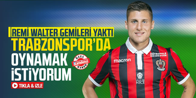 Remi Walter Trabzonspor için gemileri yaktı!