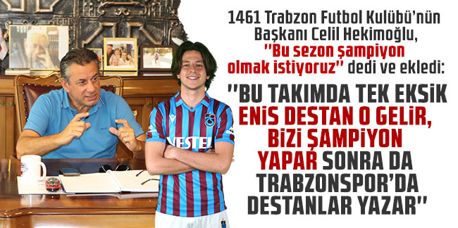 1461 Trabzon Futbol Kulübü’nün Başkanı Celil Hekimoğlu: Bu takımda tek eksik Enis Destan o gelir, bizi şampiyon yapar sonra da Trabzonspor'da destanlar yazar