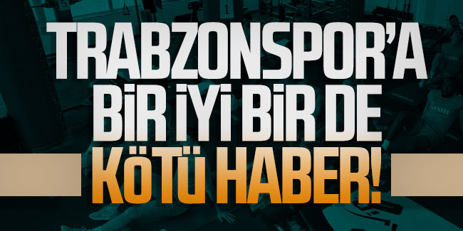 Trabzonspor'a bir iyi bir de kötü haber