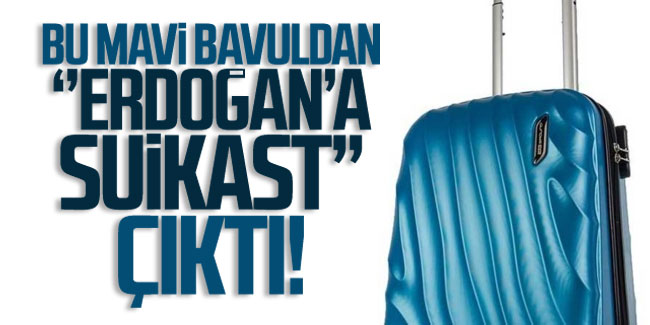 Bu mavi bavuldan ''Erdoğan'a suikast'' çıktı
