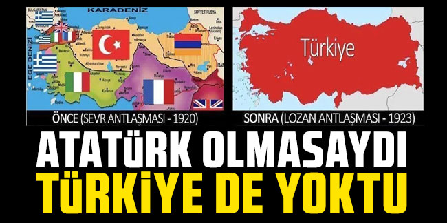 Atatürk olmasaydı Türkiye de yoktu