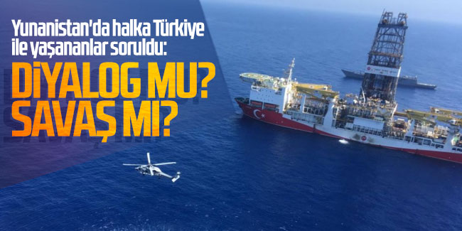 Yunanistan'da halka Türkiye ile yaşananlar soruldu: Diyalog mu? Savaş mı?