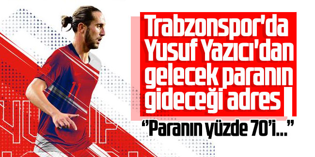 Trabzonspor'da Yusuf Yazıcı'dan gelecek paranın gideceği adres