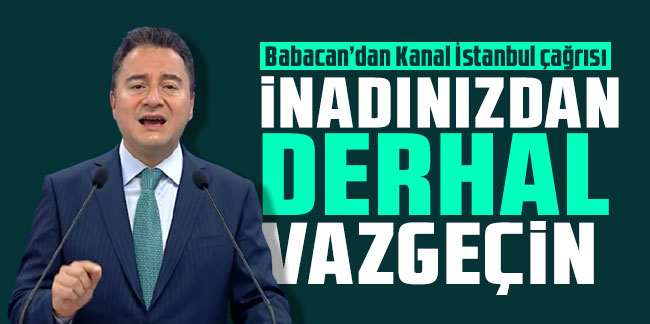 Ali Babacan’dan Kanal İstanbul çağrısı: İnadınızdan derhal vazgeçin