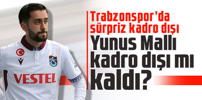 Trabzonspor’da Yunus Mallı kadro dışı mı kaldı?
