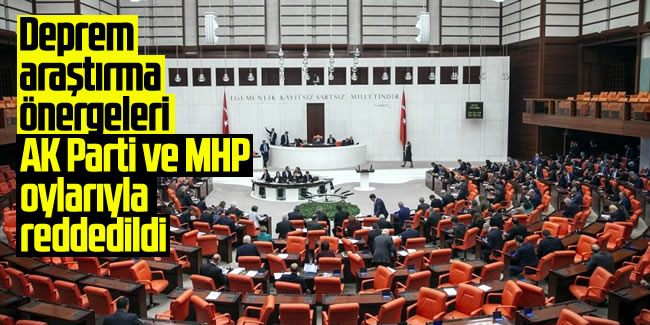 Deprem araştırma önergeleri, AK Parti ve MHP oylarıyla reddedildi