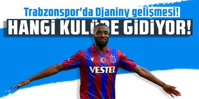 Trabzonspor'da Djaniny gelişmesi! Hangi kulübe gidiyor!