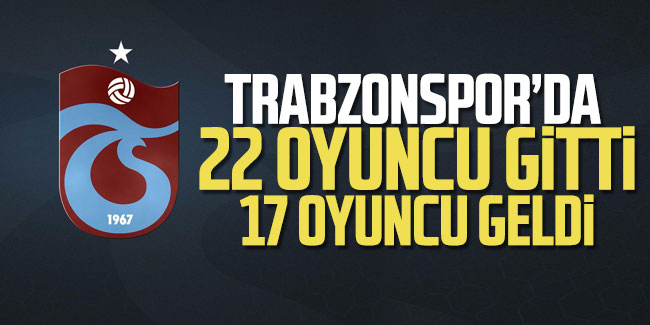 Trabzonspor'da 17 oyuncu geldi, 22 oyuncu gitti 
