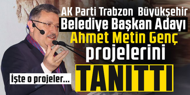 AK Parti Trabzon Büyükşehir Belediye Başkan Adayı Ahmet Metin Genç projelerini tanıttı
