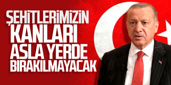 Cumhurbaşkanı Erdoğan'dan ilk açıklama; "Şehitlerimizin kanları asla yerde bırakılmayacak"