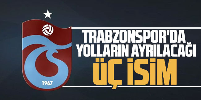 Trabzonspor'da 3 yıldız ile yollar ayrılabilir