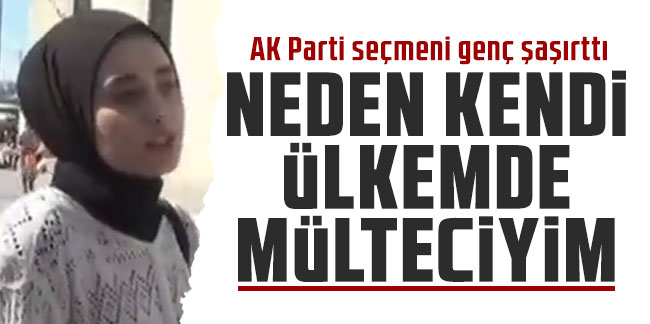 AK Parti seçmeni genç şaşırttı: "Neden kendi ülkemde mülteciyim"