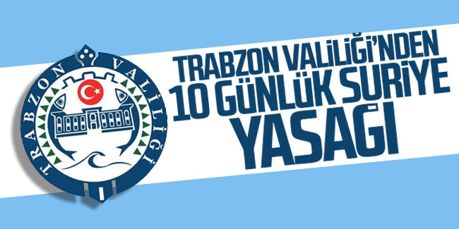 Trabzon Valiliği'nden 10 günlük Suriye yasağı! 