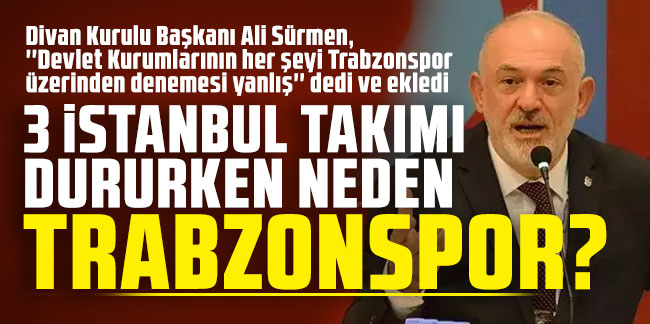 Divan Kurulu Başkanı Ali Sürmen: 3 İstanbul takımı dururken neden Trabzonspor?
