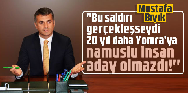 Mustafa Bıyık; ''Bu saldırı gerçekleşseydi 20 yıl daha Yomra’ya namuslu insan aday olmazdı!''
