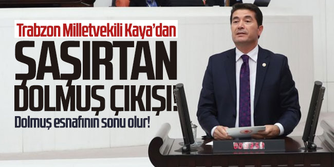 CHP Trabzon Milletvekili Kaya'dan Dolmuş çıkışı; ''Dolmuş esnafının sonu olur!''