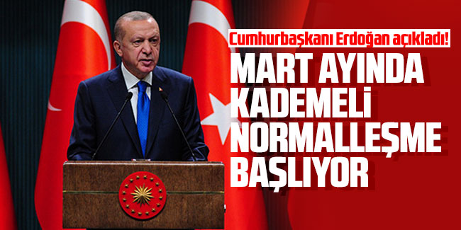 Erdoğan açıkladı! Mart ayında kademeli normalleşme başlıyor