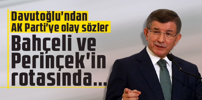 Davutoğlu'ndan AK Parti'ye olay sözler: Bahçeli ve Perinçek'in rotasında...