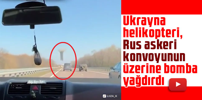 Ukrayna helikopteri, Rus askeri konvoyunun üzerine bomba yağdırdı