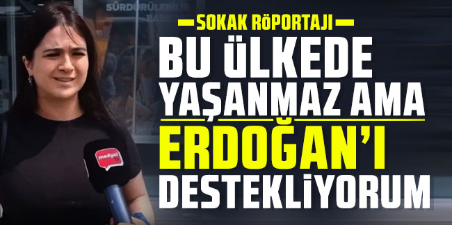 Sokak röportajı: Bu ülkede yaşanmaz ama Erdoğan’ı destekliyorum