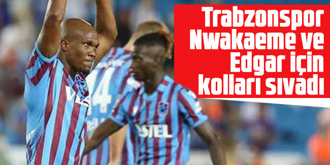 Trabzonspor Nwakaeme ve Edgar için kolları sıvadı