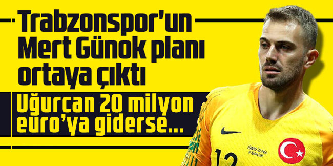 Trabzonspor'un Mert Günok planı ortaya çıktı! Uğurcan 20 milyon euro’ya giderse...
