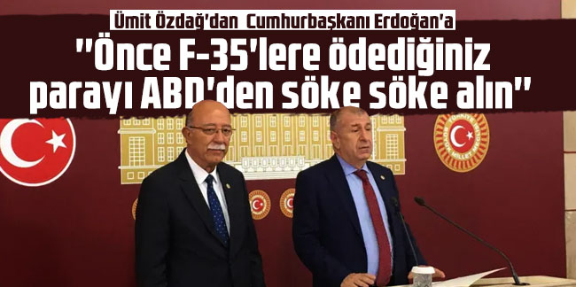 Ümit Özdağ'dan Cumhurbaşkanı Erdoğan'a: ''Önce F-35'lere ödediğiniz parayı ABD'den söke söke alın''