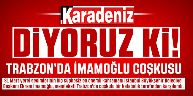 Trabzon’da İmamoğlu Coşkusu 