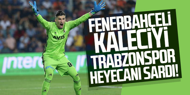 Fenerbahçeli kaleciyi Trabzonspor heyecanı sardı
