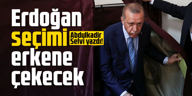 Abdulkadir Selvi yazdı! Erdoğan seçimi erkene çekecek