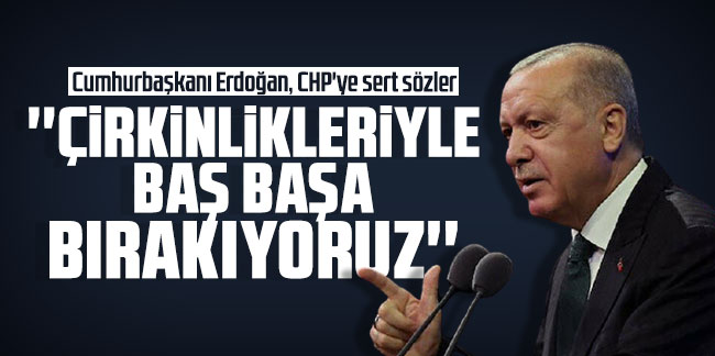 Erdoğan'dan CHP'ye: ''Çirkinlikleriyle baş başa bırakıyoruz''