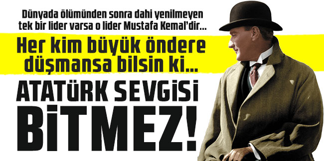 Her kim büyük öndere düşmansa bilsin ki… Atatürk sevgisi asla bitmez!