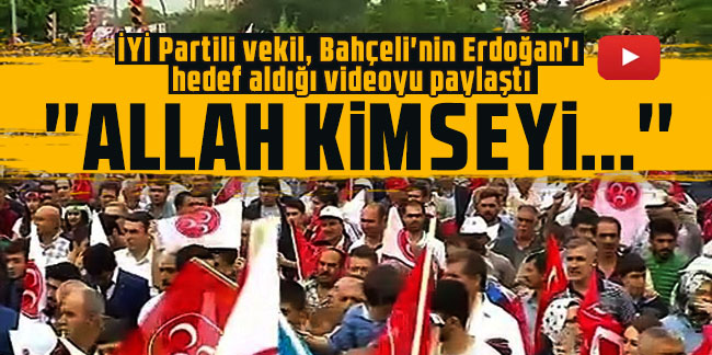 İYİ Partili vekil, Bahçeli'nin Erdoğan'ı hedef aldığı videoyu paylaştı: ''Allah kimseyi...''