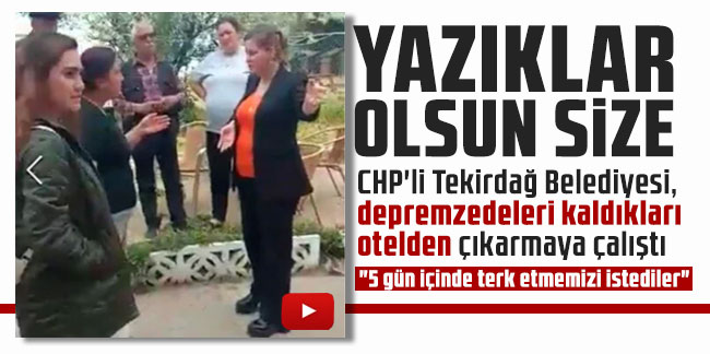 CHP'li Tekirdağ Belediyesi, depremzedeleri kaldıkları otelden çıkarmaya çalıştı