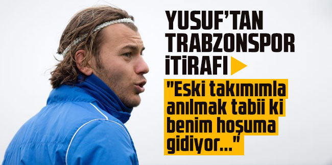 Yusuf Erdoğan'dan Trabzonspor itirafı!