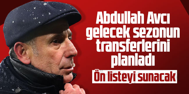 Abdullah Avcı gelecek sezonun transferlerini planladı