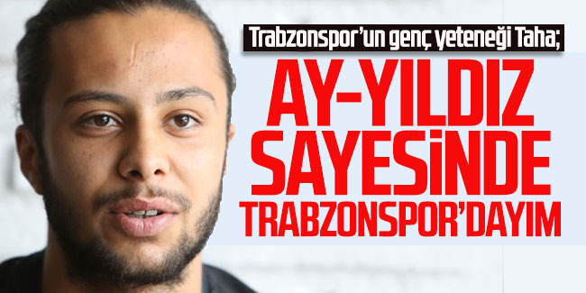 Taha Tunç: "Ay- yıldız sayesinde Trabzonspor'dayım"