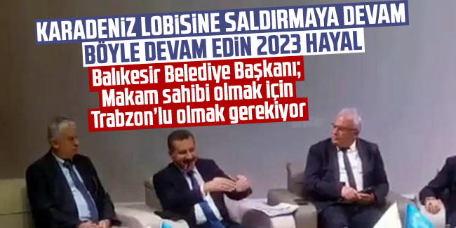 Balıkesir Belediye Başkanı; 'Makam sahibi olmak için Trabzon'lu olmak gerekiyor'