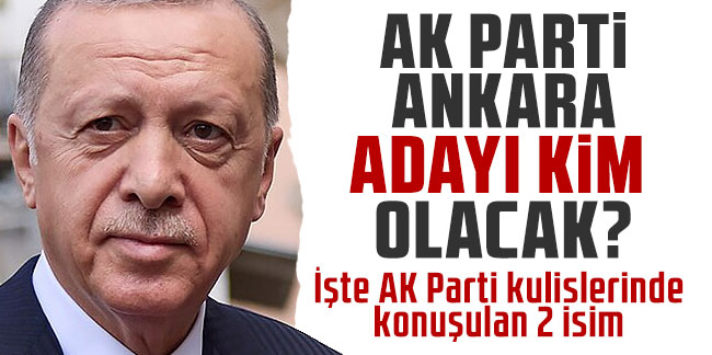 AK Parti Ankara adayı kim olacak? İşte AK Parti kulislerinde konuşulan 2 isim