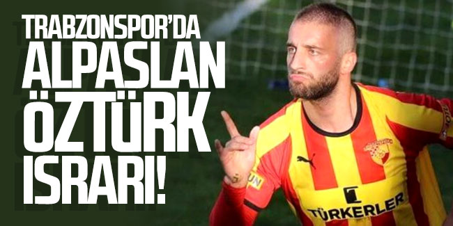 Trabzonspor'da Alpaslan Öztürk ısrarı!